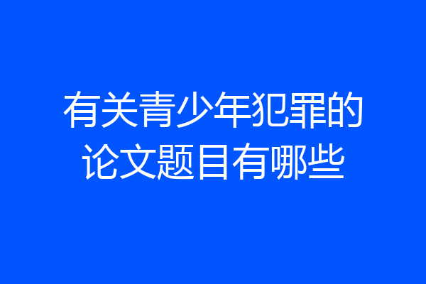 有关青少年犯罪的论文题目有哪些