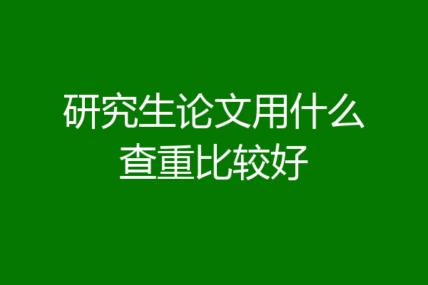 研究生论文用什么查重比较好