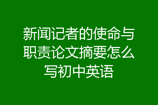 新闻记者的使命与职责论文摘要怎么写初中英语