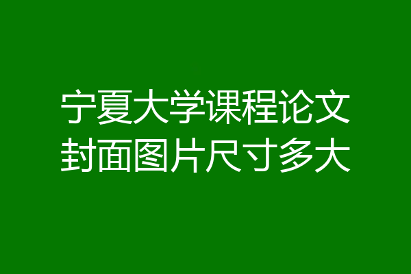 宁夏大学课程论文封面图片尺寸多大