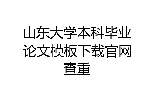 山东大学本科毕业论文模板下载官网查重