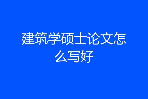 建筑学硕士论文怎么写好