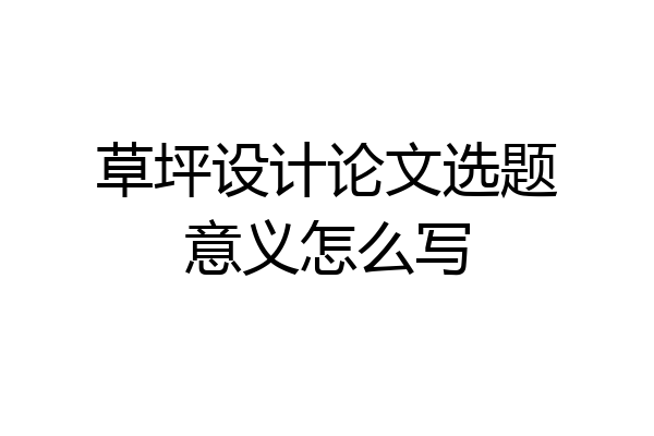 草坪设计论文选题意义怎么写