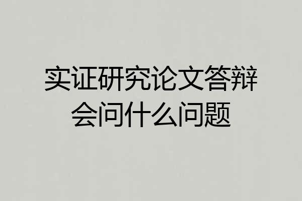 实证研究论文答辩会问什么问题