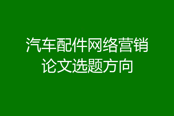 汽车配件网络营销论文选题方向