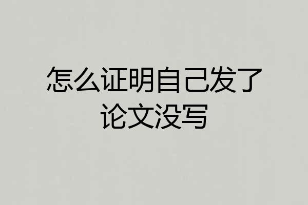 怎么证明自己发了论文没写