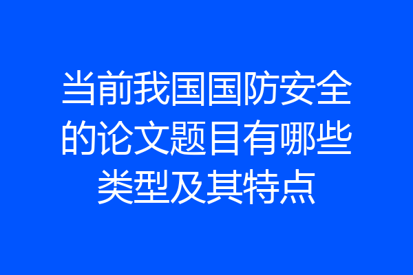 当前我国国防安全的论文题目有哪些类型及其特点