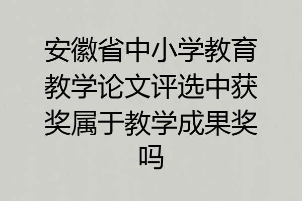 安徽省中小学教育教学论文评选中获奖属于教学成果奖吗