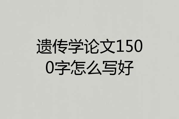 遗传学论文1500字怎么写好