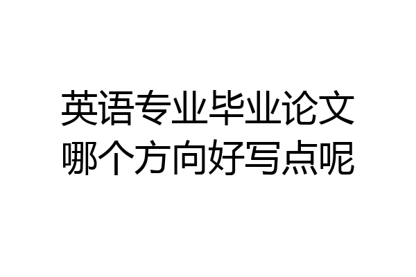 英语专业毕业论文哪个方向好写点呢