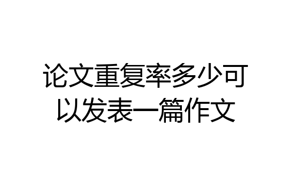 论文重复率多少可以发表一篇作文