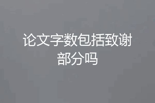 论文字数包括致谢部分吗