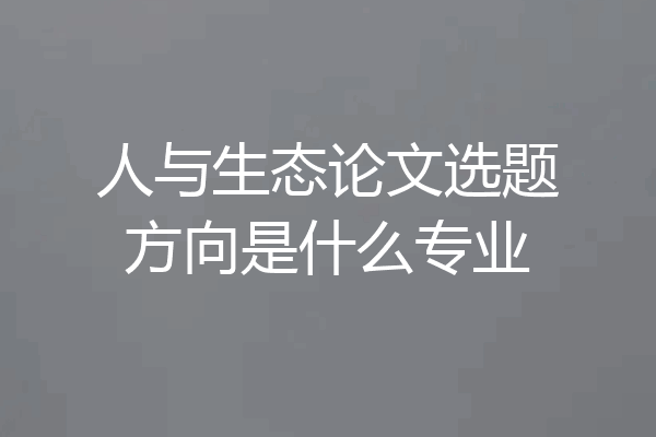 人与生态论文选题方向是什么专业