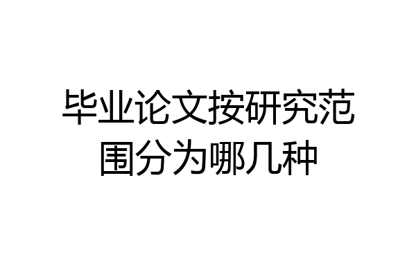 毕业论文按研究范围分为哪几种