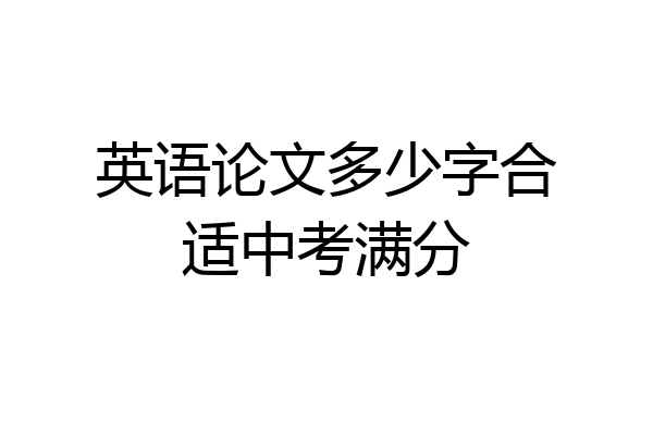 英语论文多少字合适中考满分