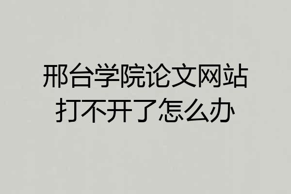 邢台学院论文网站打不开了怎么办