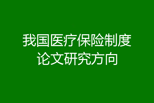 我国医疗保险制度论文研究方向