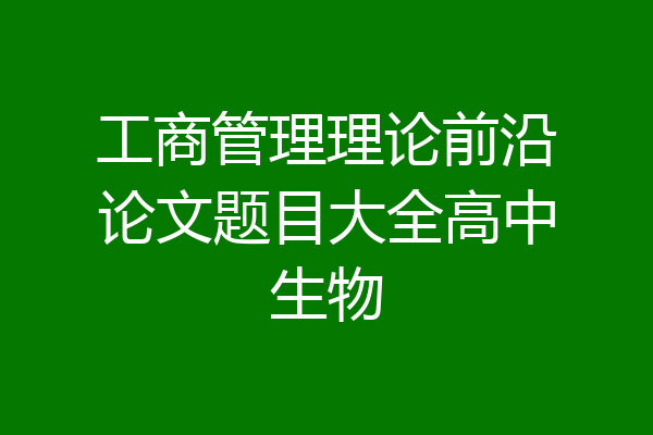 工商管理理论前沿论文题目大全高中生物