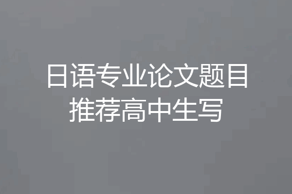 日语专业论文题目推荐高中生写