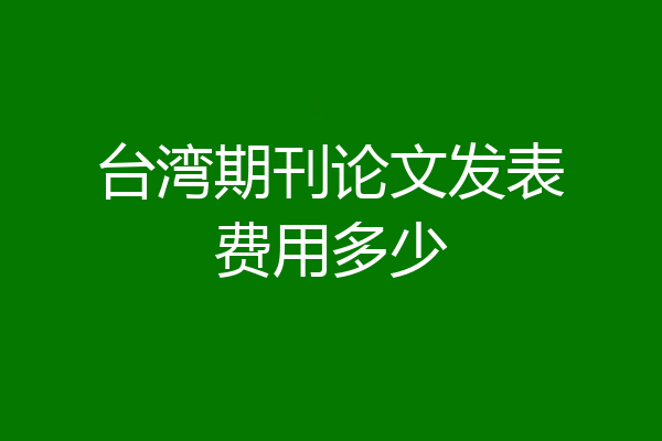 台湾期刊论文发表费用多少