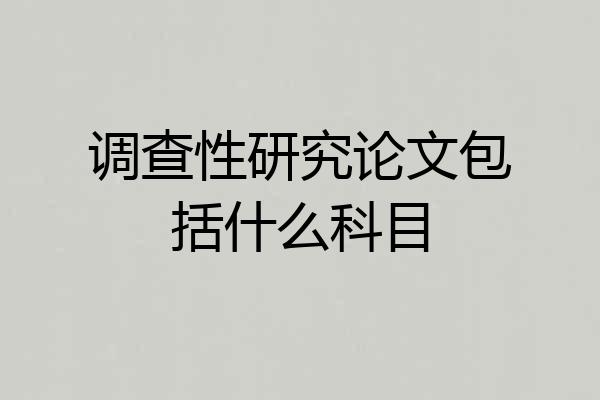调查性研究论文包括什么科目