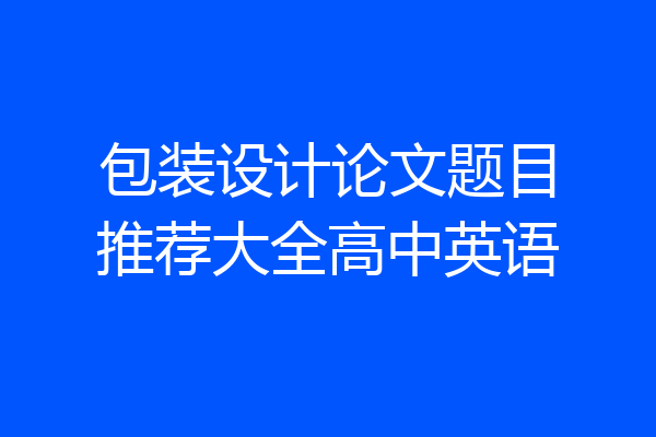 包装设计论文题目推荐大全高中英语