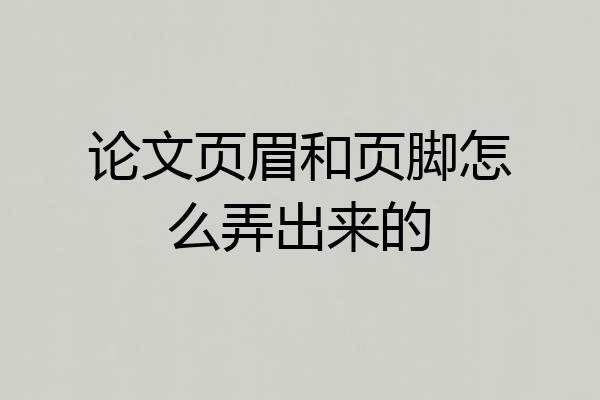论文页眉和页脚怎么弄出来的