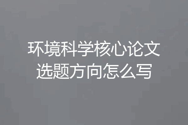 环境科学核心论文选题方向怎么写