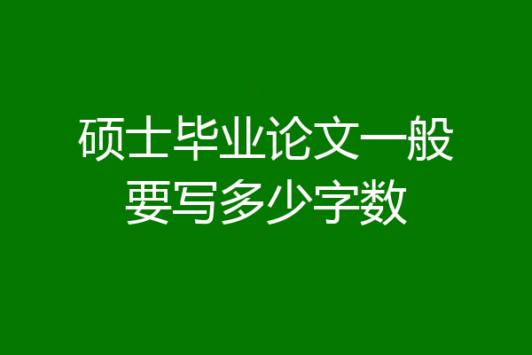 硕士毕业论文一般要写多少字数