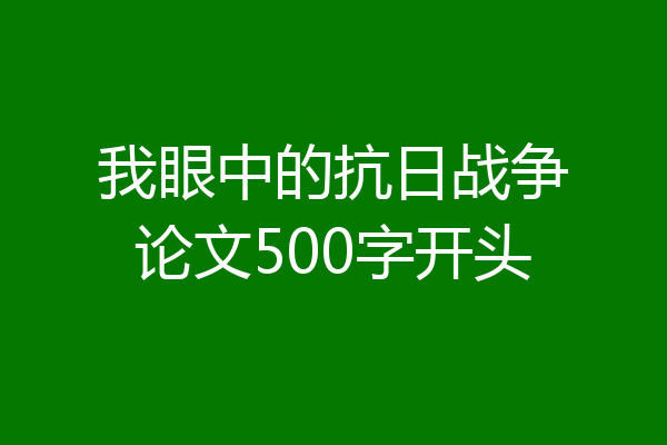 我眼中的抗日战争论文500字开头