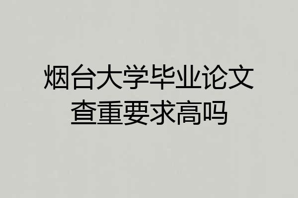 烟台大学毕业论文查重要求高吗
