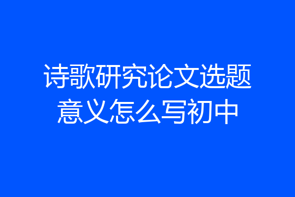 诗歌研究论文选题意义怎么写初中