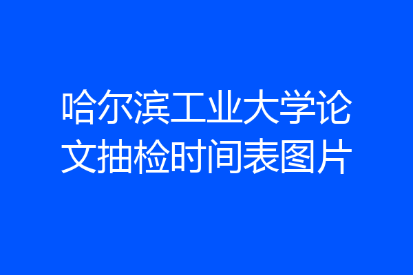哈尔滨工业大学论文抽检时间表图片