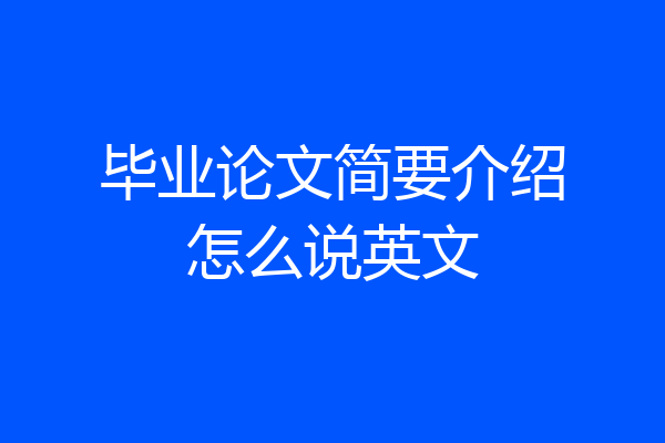 毕业论文简要介绍怎么说英文