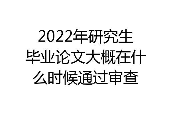 2022年研究生毕业论文大概在什么时候通过审查