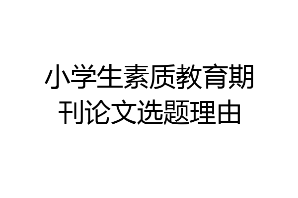 小学生素质教育期刊论文选题理由