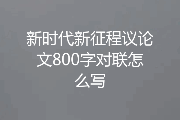 新时代新征程议论文800字对联怎么写