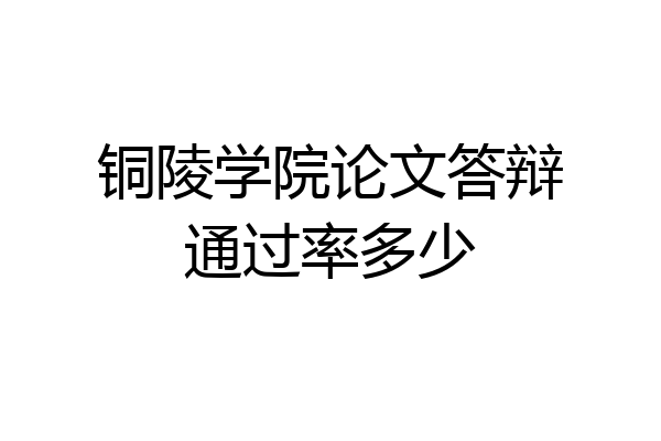 铜陵学院论文答辩通过率多少