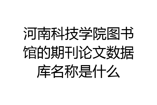 河南科技学院图书馆的期刊论文数据库名称是什么