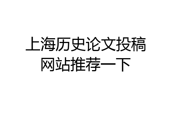 上海历史论文投稿网站推荐一下
