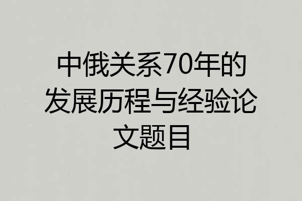 中俄关系70年的发展历程与经验论文题目