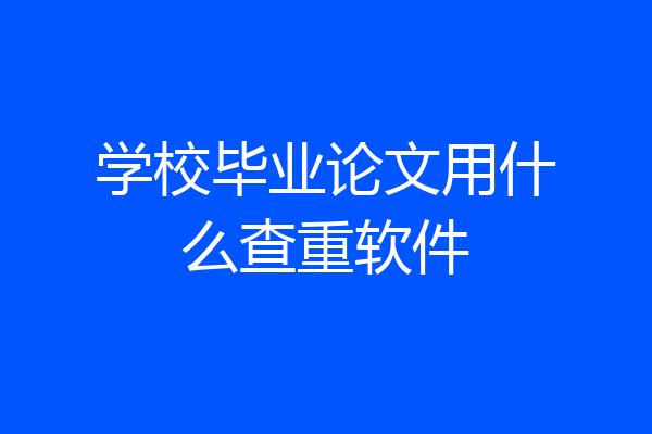 学校毕业论文用什么查重软件