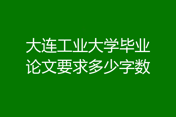 大连工业大学毕业论文要求多少字数