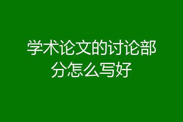 学术论文的讨论部分怎么写好