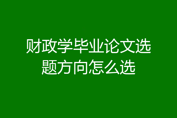 财政学毕业论文选题方向怎么选