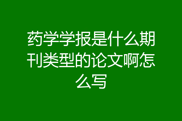 药学学报是什么期刊类型的论文啊怎么写