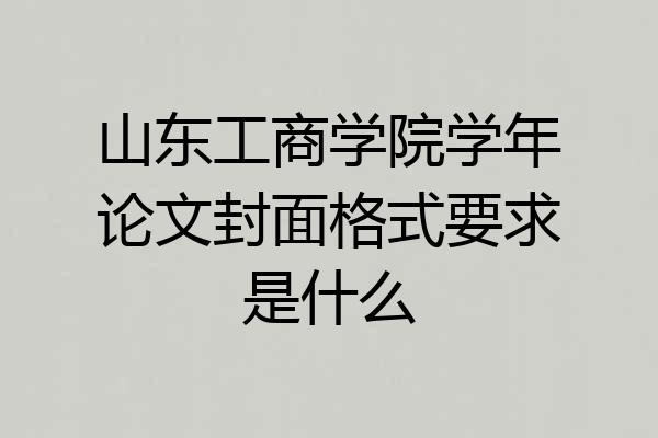 山东工商学院学年论文封面格式要求是什么