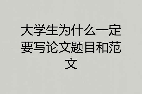 大学生为什么一定要写论文题目和范文