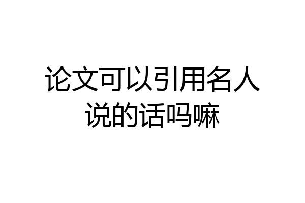 论文可以引用名人说的话吗嘛