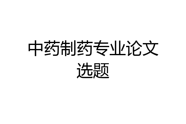 中药制药专业论文选题
